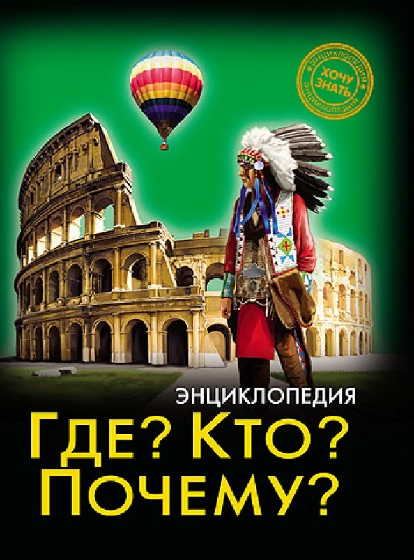 Энциклопедия: Хочу знать. Где? Кто? Почему?