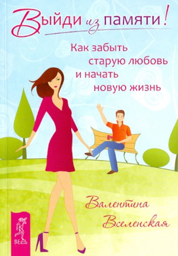 Выйди из памяти! Как забыть старую любовь и начать новую жизнь