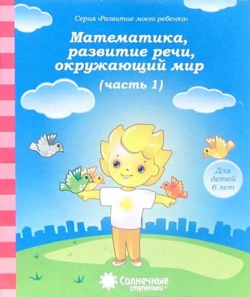 Математика, развитие речи, окружающий мир: Для детей 6 лет. Часть 1