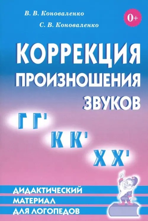 Коррекция произношения звуков «Г», «Г», «К», «К», «Х», «Х»: Дидактический материал для логопедов